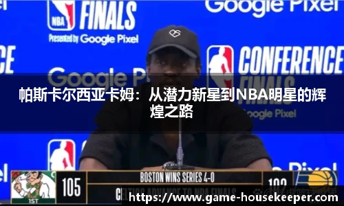 帕斯卡尔西亚卡姆：从潜力新星到NBA明星的辉煌之路