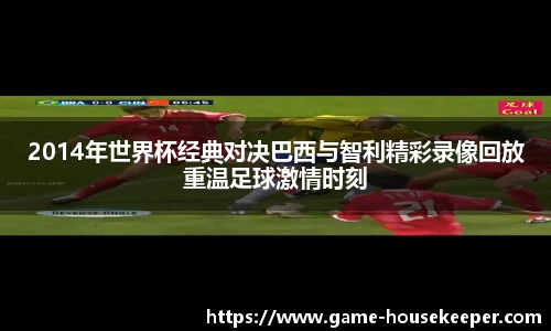 2014年世界杯经典对决巴西与智利精彩录像回放重温足球激情时刻