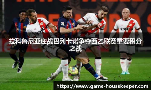 拉科鲁尼亚迎战巴列卡诺争夺西乙联赛重要积分之战