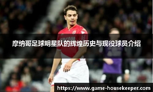 摩纳哥足球明星队的辉煌历史与现役球员介绍
