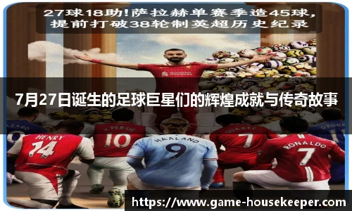 7月27日诞生的足球巨星们的辉煌成就与传奇故事
