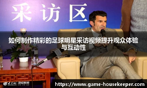 如何制作精彩的足球明星采访视频提升观众体验与互动性